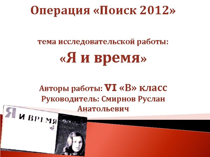 Операция «Поиск 2012» тема исследовательской работы: «Я и время» Авторы работы: VI «В» класс