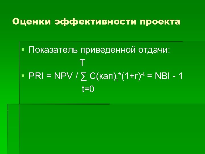 Оценки эффективности проекта § Показатель приведенной отдачи: T § PRI = NPV / ∑