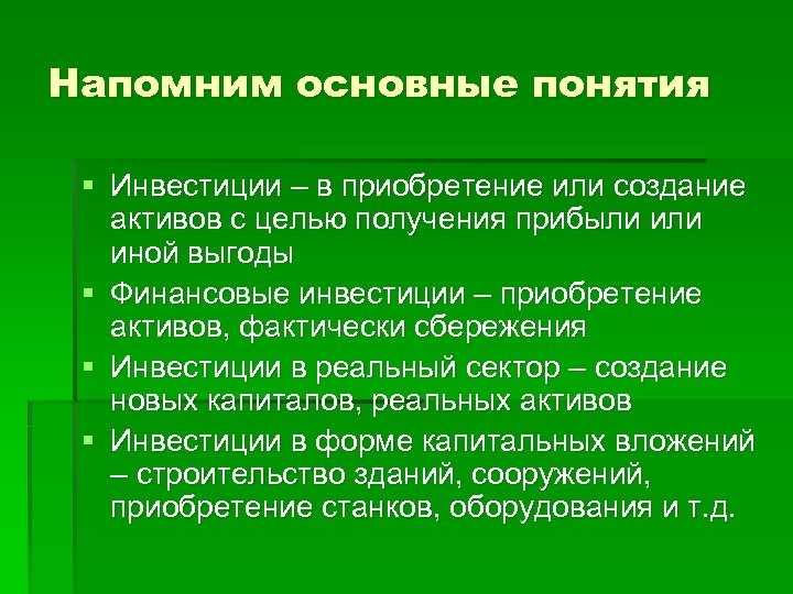 Напомним основные понятия § Инвестиции – в приобретение или создание активов с целью получения