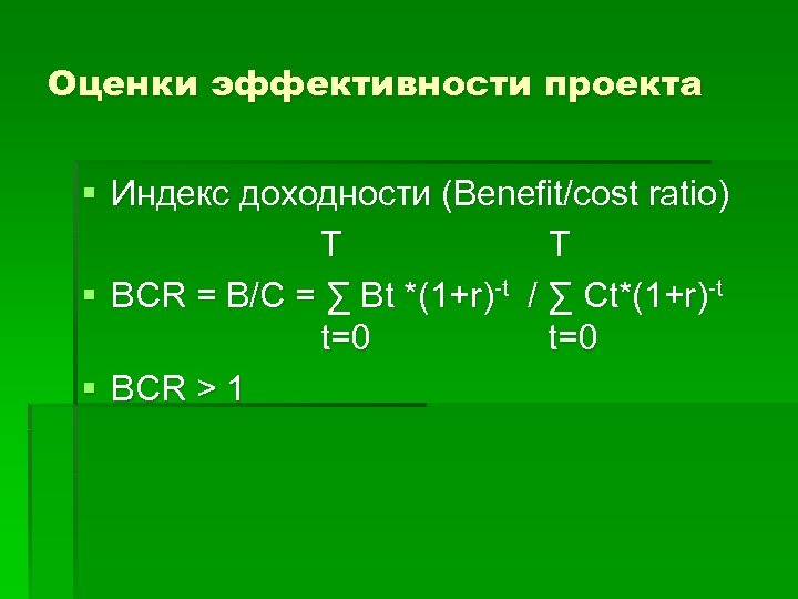 Оценки эффективности проекта § Индекс доходности (Benefit/cost ratio) T T § BCR = B/C