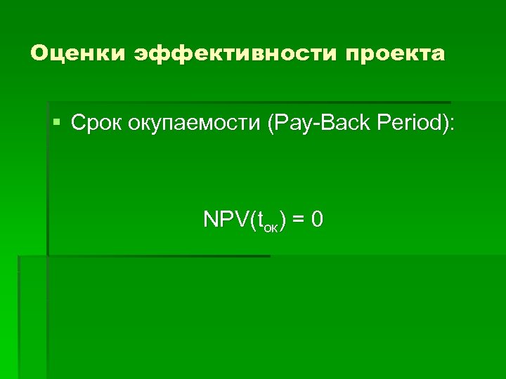 Оценки эффективности проекта § Срок окупаемости (Pay-Back Period): NPV(tок) = 0 