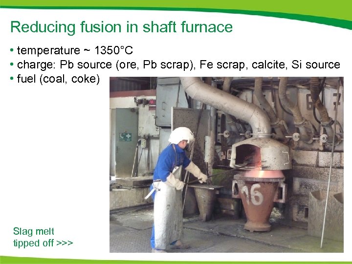 Reducing fusion in shaft furnace • temperature ~ 1350°C • charge: Pb source (ore,