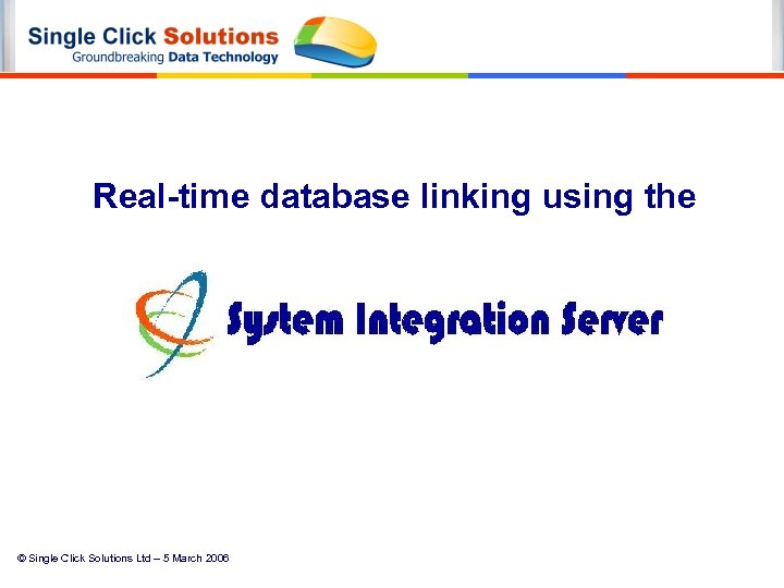 Real-time database linking using the © Single Click Solutions Ltd – 5 March 2006