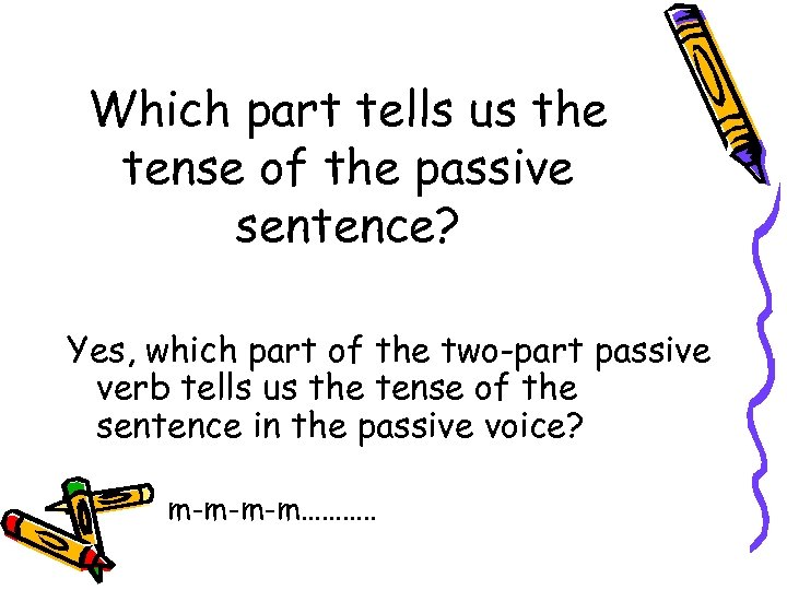 Which part tells us the tense of the passive sentence? Yes, which part of