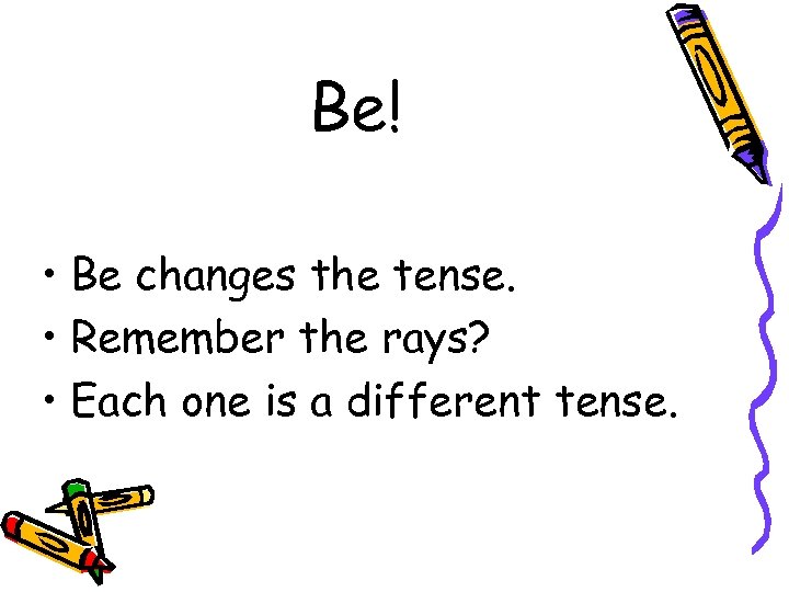 Be! • Be changes the tense. • Remember the rays? • Each one is