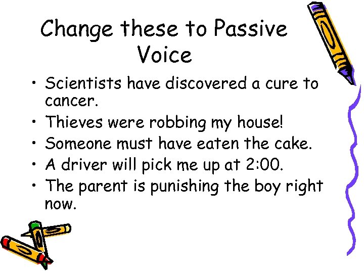 Change these to Passive Voice • Scientists have discovered a cure to cancer. •