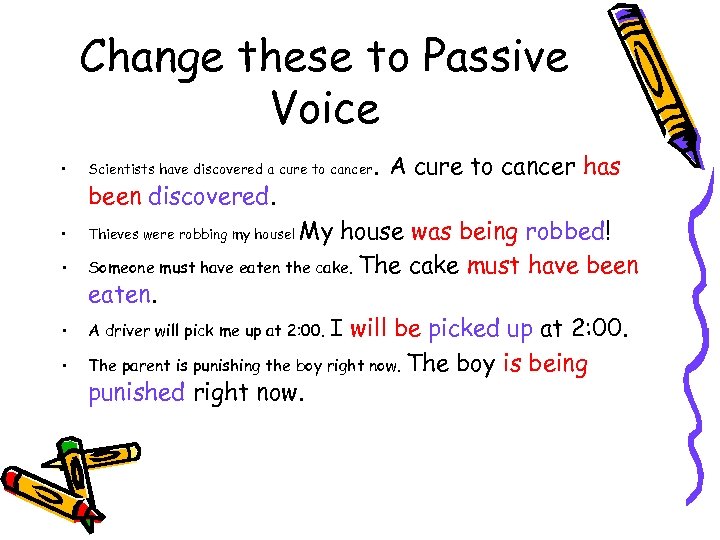 Change these to Passive Voice • Scientists have discovered a cure to cancer •