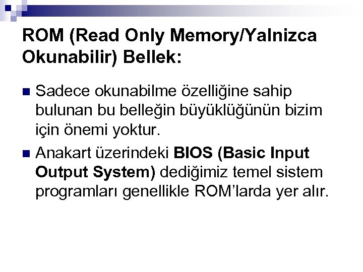 ROM (Read Only Memory/Yalnizca Okunabilir) Bellek: Sadece okunabilme özelliğine sahip bulunan bu belleğin büyüklüğünün