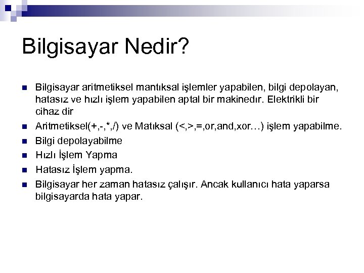 Bilgisayar Nedir? n n n Bilgisayar aritmetiksel mantıksal işlemler yapabilen, bilgi depolayan, hatasız ve