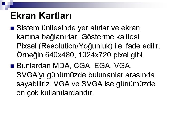 Ekran Kartları Sistem ünitesinde yer alırlar ve ekran kartına bağlanırlar. Gösterme kalitesi Pixsel (Resolution/Yoğunluk)