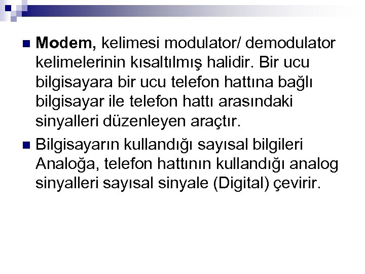 Modem, kelimesi modulator/ demodulator kelimelerinin kısaltılmış halidir. Bir ucu bilgisayara bir ucu telefon hattına