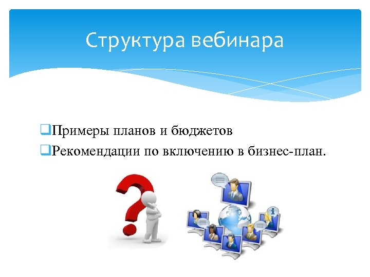 Структура вебинара q. Примеры планов и бюджетов q. Рекомендации по включению в бизнес-план. 