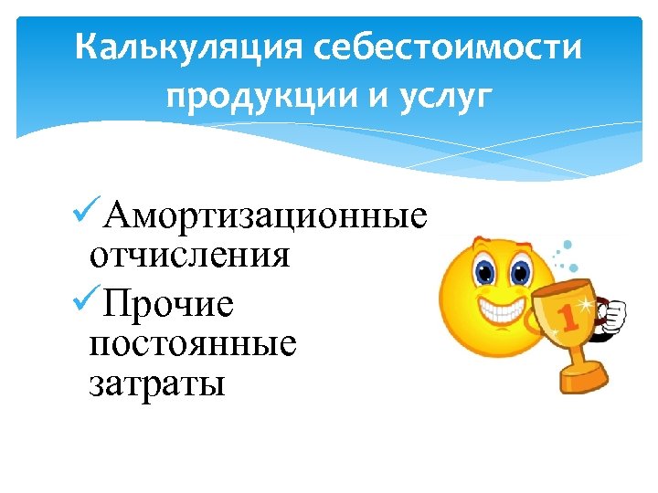 Калькуляция себестоимости продукции и услуг üАмортизационные отчисления üПрочие постоянные затраты 