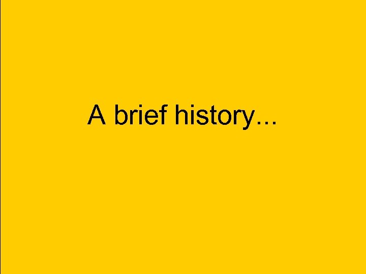A brief history. . . 