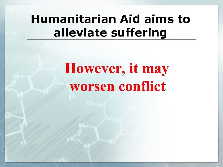Humanitarian Aid aims to alleviate suffering However, it may worsen conflict 