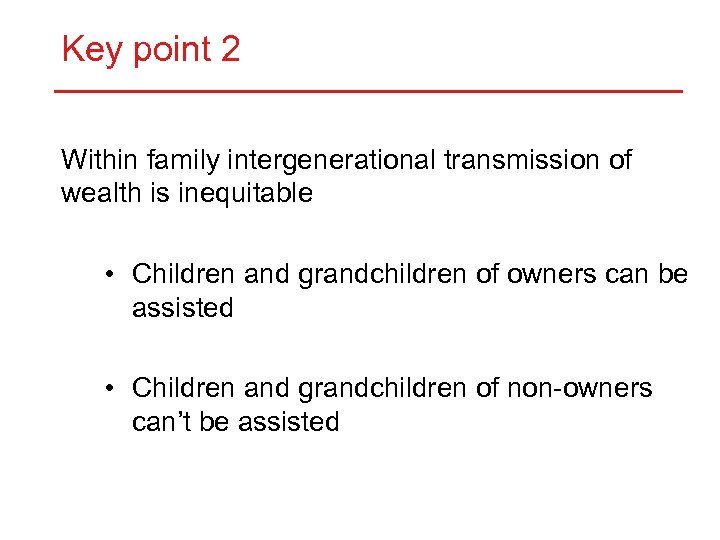 Key point 2 Within family intergenerational transmission of wealth is inequitable • Children and