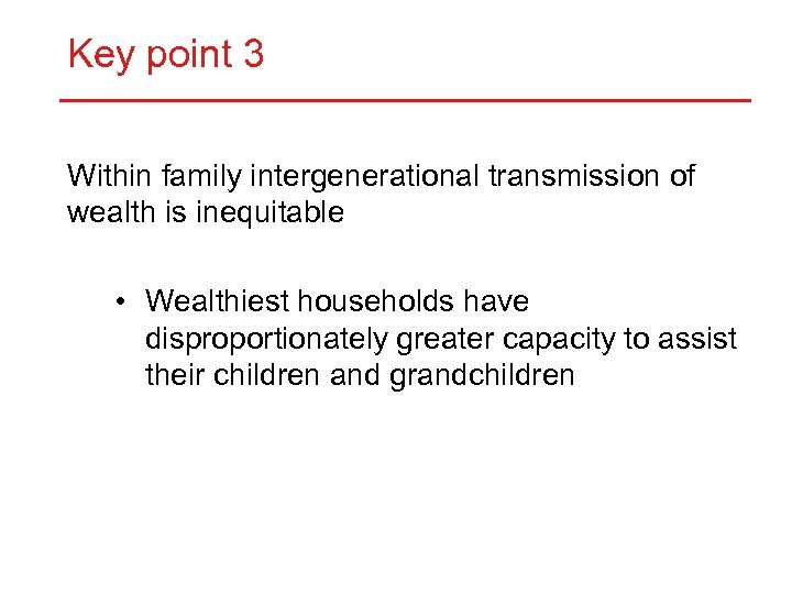 Key point 3 Within family intergenerational transmission of wealth is inequitable • Wealthiest households