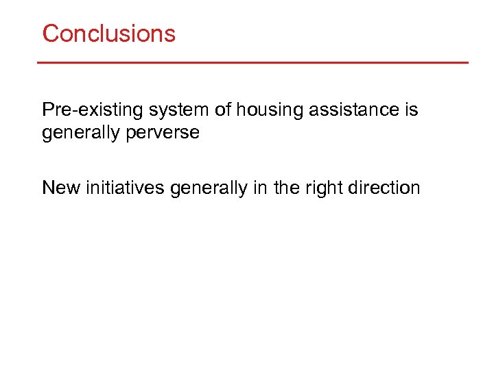 Conclusions Pre-existing system of housing assistance is generally perverse New initiatives generally in the