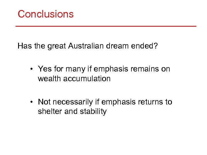 Conclusions Has the great Australian dream ended? • Yes for many if emphasis remains