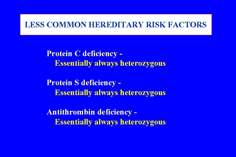 LESS COMMON HEREDITARY RISK FACTORS Protein C deficiency Essentially always heterozygous Protein S deficiency
