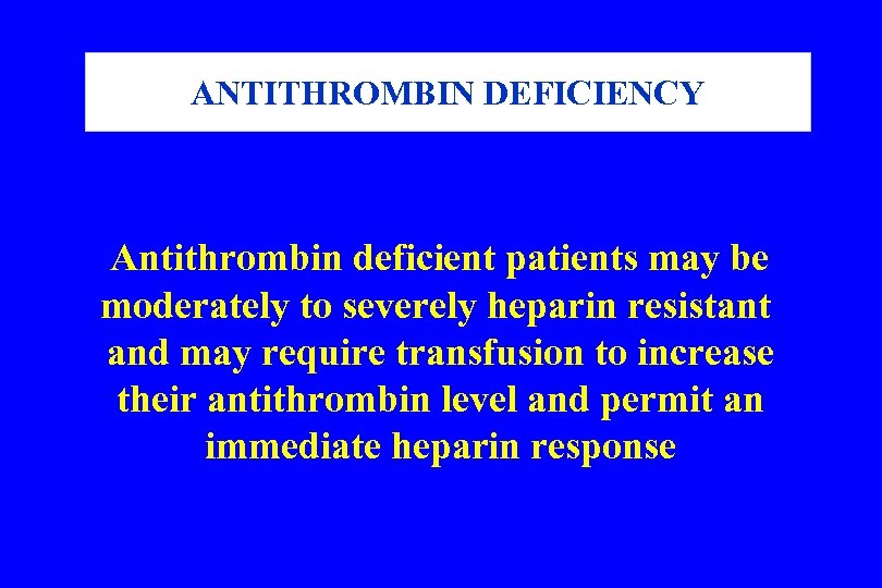 ANTITHROMBIN DEFICIENCY Antithrombin deficient patients may be moderately to severely heparin resistant and may