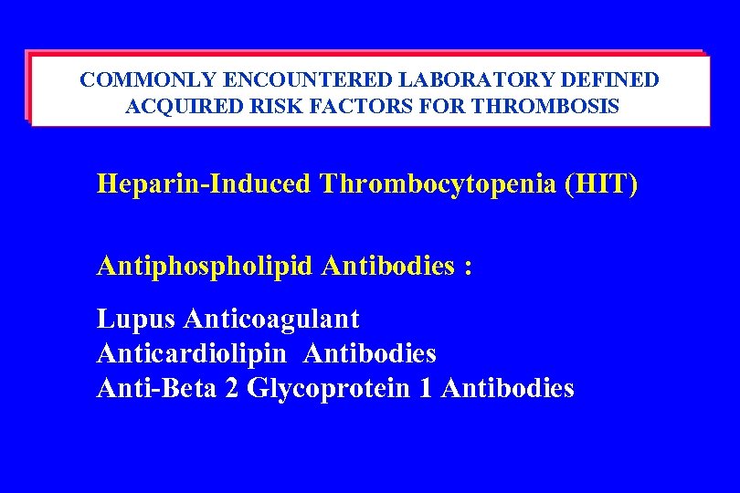 COMMONLY ENCOUNTERED LABORATORY DEFINED ACQUIRED RISK FACTORS FOR THROMBOSIS Heparin-Induced Thrombocytopenia (HIT) Antiphospholipid Antibodies