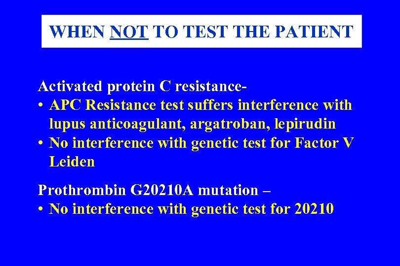 WHEN NOT TO TEST THE PATIENT Activated protein C resistance • APC Resistance test