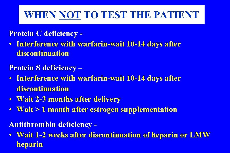 WHEN NOT TO TEST THE PATIENT Protein C deficiency • Interference with warfarin-wait 10