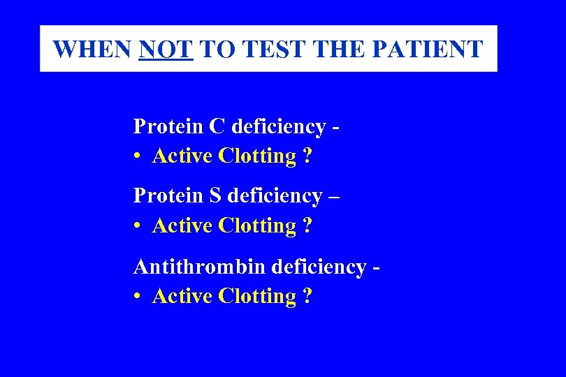 WHEN NOT TO TEST THE PATIENT Protein C deficiency • Active Clotting ? Protein