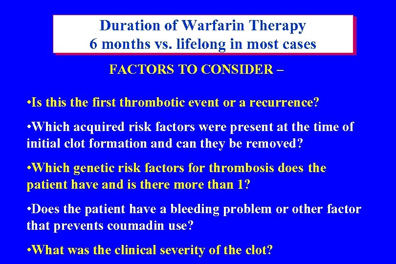 Duration of Warfarin Therapy 6 months vs. lifelong in most cases FACTORS TO CONSIDER
