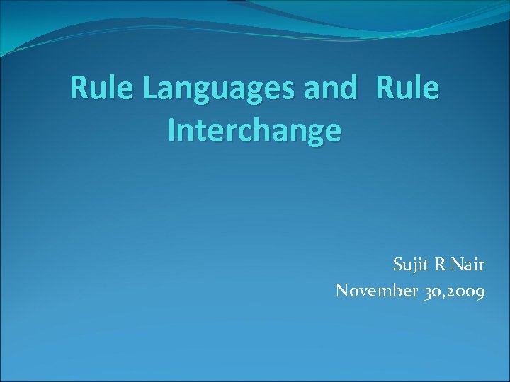 Rule Languages and Rule Interchange Sujit R Nair November 30, 2009 