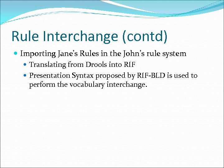 Rule Interchange (contd) Importing Jane's Rules in the John's rule system Translating from Drools