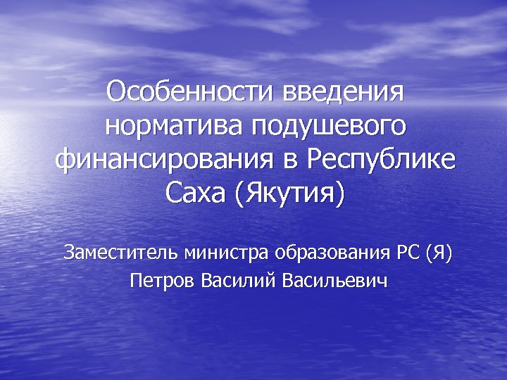 Особенности введения норматива подушевого финансирования в Республике Саха (Якутия) Заместитель министра образования РС (Я)