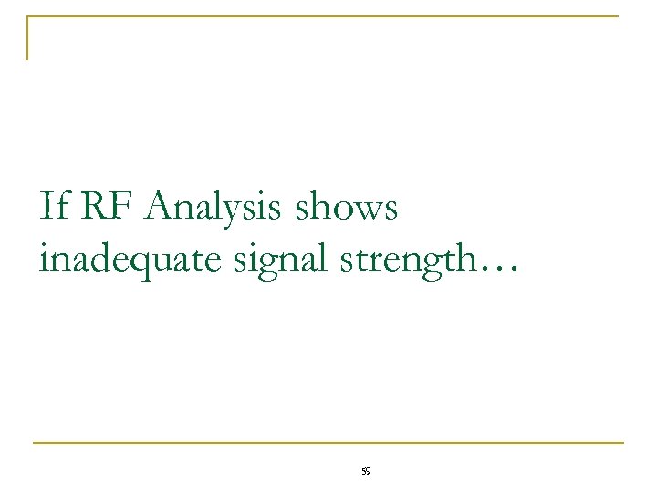 If RF Analysis shows inadequate signal strength… 59 