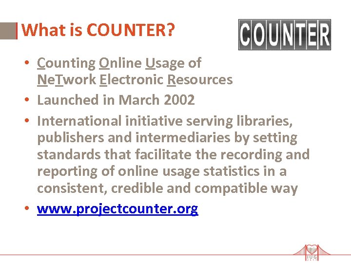 What is COUNTER? • Counting Online Usage of Ne. Twork Electronic Resources • Launched