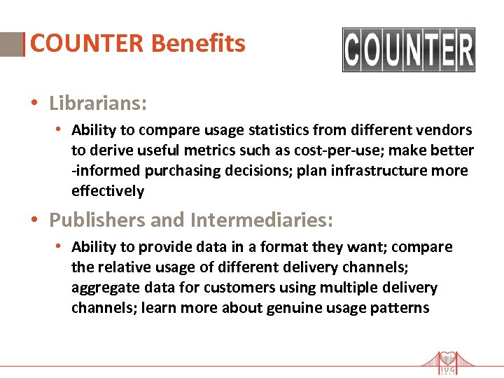 COUNTER Benefits • Librarians: • Ability to compare usage statistics from different vendors to