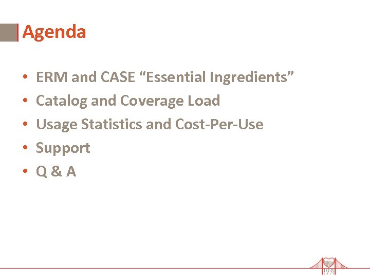 Agenda • • • ERM and CASE “Essential Ingredients” Catalog and Coverage Load Usage