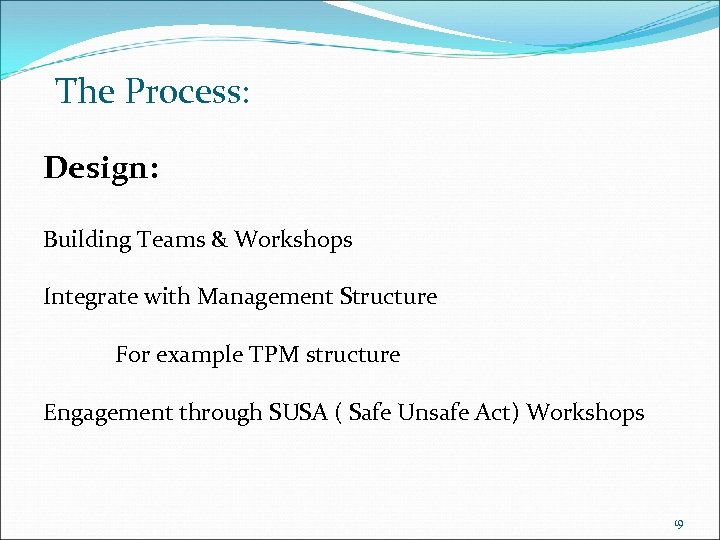 The Process: Design: Building Teams & Workshops Integrate with Management Structure For example TPM