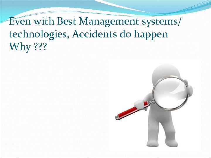 Even with Best Management systems/ technologies, Accidents do happen Why ? ? ? 