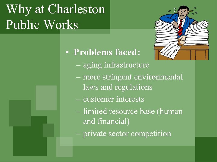 Why at Charleston Public Works • Problems faced: – aging infrastructure – more stringent