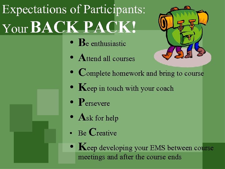 Expectations of Participants: Your BACK • • • PACK! Be enthusiastic Attend all courses