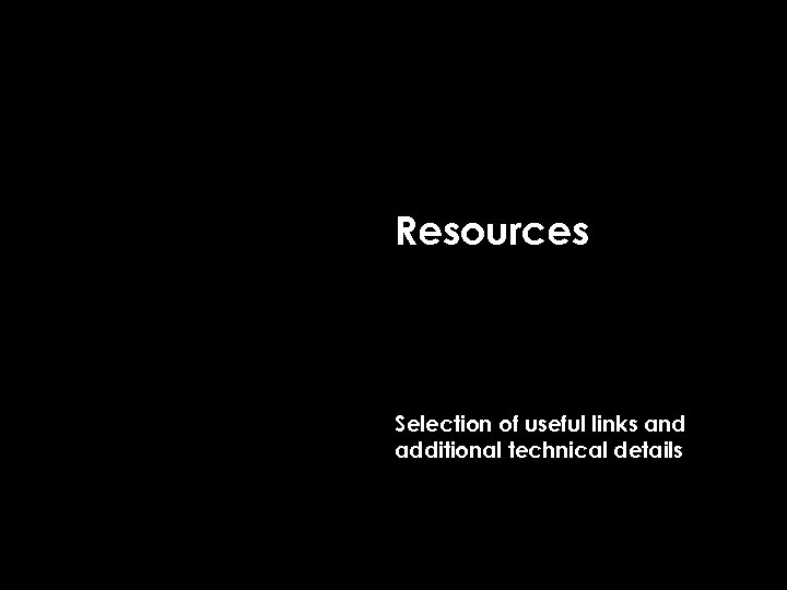 Resources Selection of useful links and additional technical details 