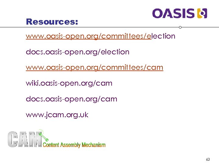 Resources: www. oasis-open. org/committees/election docs. oasis-open. org/election www. oasis-open. org/committees/cam wiki. oasis-open. org/cam docs.