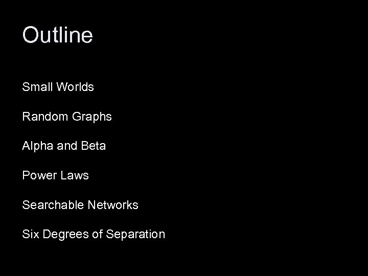 Outline Small Worlds Random Graphs Alpha and Beta Power Laws Searchable Networks Six Degrees