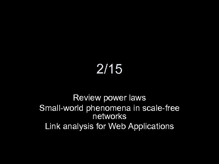 2/15 Review power laws Small-world phenomena in scale-free networks Link analysis for Web Applications