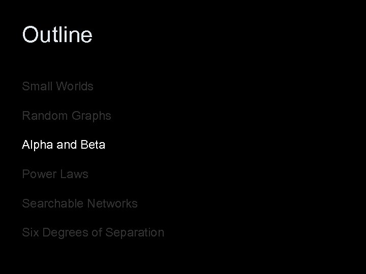 Outline Small Worlds Random Graphs Alpha and Beta Power Laws Searchable Networks Six Degrees