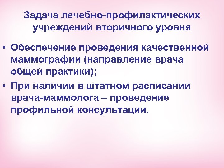 Задача лечебно-профилактических учреждений вторичного уровня • Обеспечение проведения качественной маммографии (направление врача общей практики);