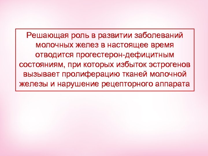 Pешающая роль в развитии заболеваний молочных желез в настоящее время отводится прогестерон-дефицитным состояниям, при