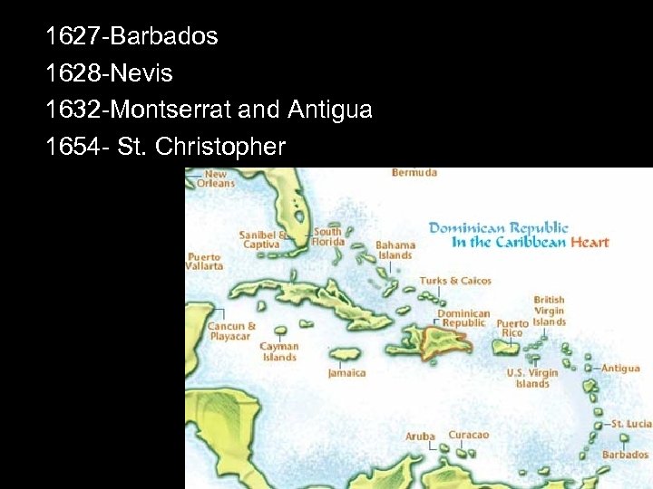 1627 -Barbados 1628 -Nevis 1632 -Montserrat and Antigua 1654 - St. Christopher 