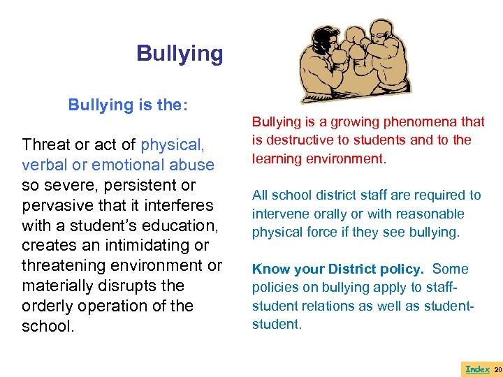Bullying is the: Threat or act of physical, verbal or emotional abuse so severe,
